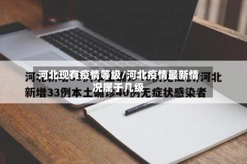 河北现有疫情等级/河北疫情最新情况属于几级-第3张图片