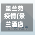 景兰苑疫情(景兰酒店在哪里)-第2张图片