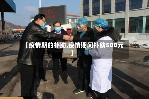 【疫情期的补助,疫情期间补助500元】