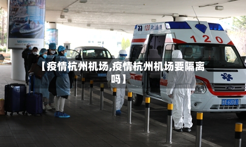 【疫情杭州机场,疫情杭州机场要隔离吗】-第2张图片