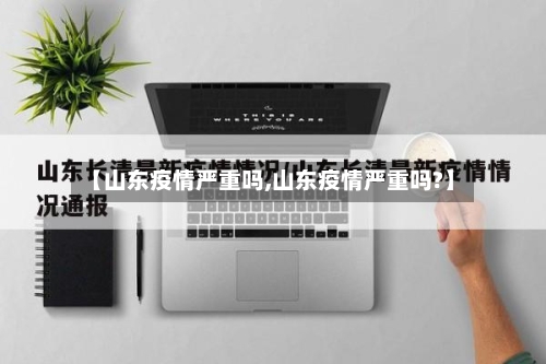 【山东疫情严重吗,山东疫情严重吗?】