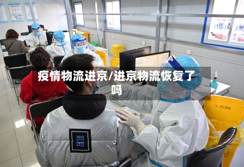疫情物流进京/进京物流恢复了吗-第3张图片
