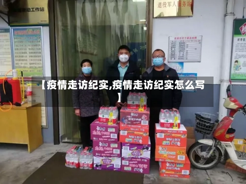 【疫情走访纪实,疫情走访纪实怎么写】-第3张图片