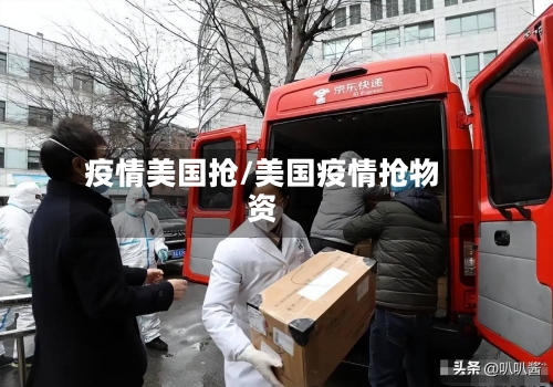 疫情美国抢/美国疫情抢物资-第2张图片
