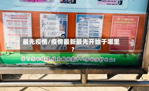 最先疫情/疫情最新最先开始于哪里?-第3张图片
