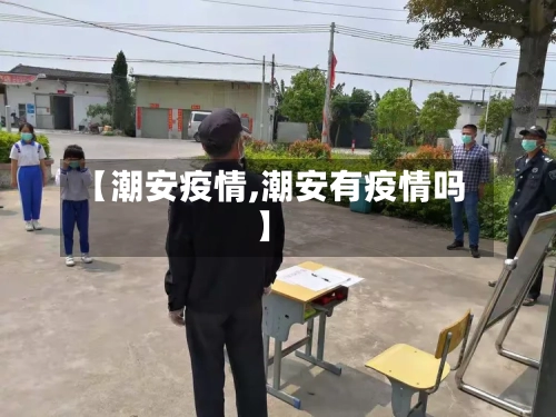【潮安疫情,潮安有疫情吗】