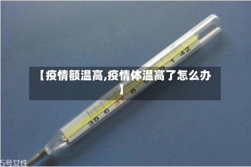 【疫情额温高,疫情体温高了怎么办】