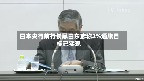 日本央行前行长黑田东彦称2%通胀目标已实现