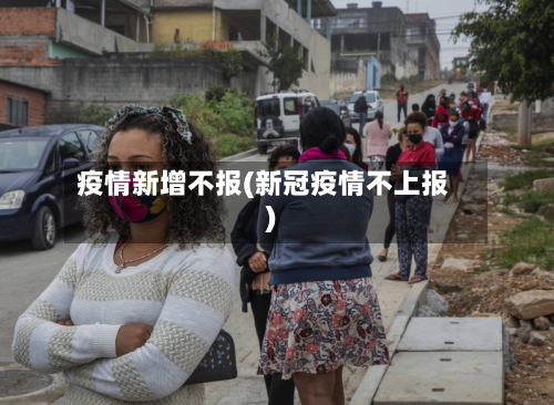 疫情新增不报(新冠疫情不上报)