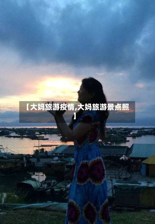 【大妈旅游疫情,大妈旅游景点照】