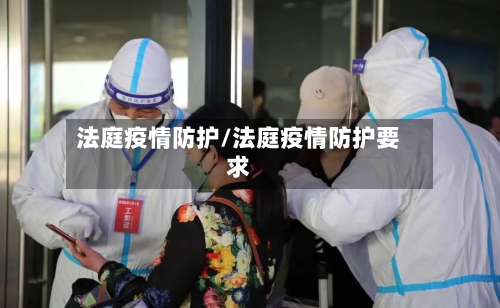 法庭疫情防护/法庭疫情防护要求