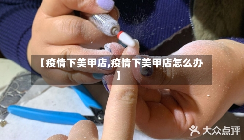 【疫情下美甲店,疫情下美甲店怎么办】