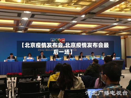 【北京疫情发布会,北京疫情发布会最后一场】