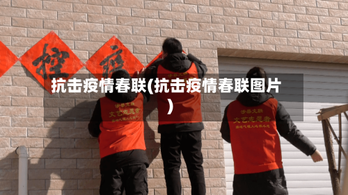 抗击疫情春联(抗击疫情春联图片)