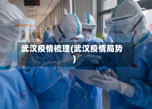 武汉疫情梳理(武汉疫情局势)