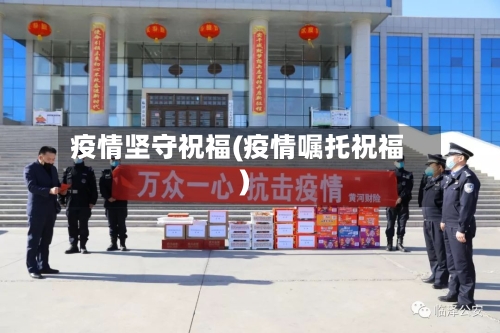 疫情坚守祝福(疫情嘱托祝福)