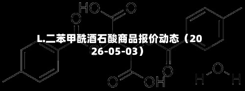 L.二苯甲酰酒石酸商品报价动态（2026-05-03）