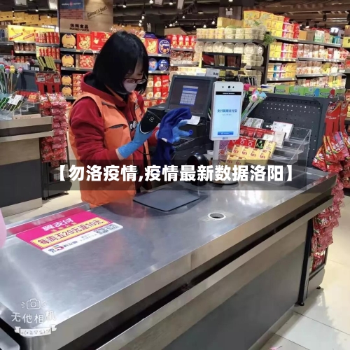 【勿洛疫情,疫情最新数据洛阳】