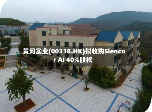 黄河实业(00318.HK)拟收购Slencor AI 40%股权