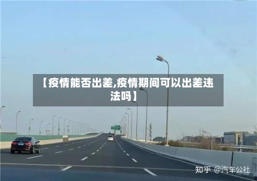 【疫情能否出差,疫情期间可以出差违法吗】