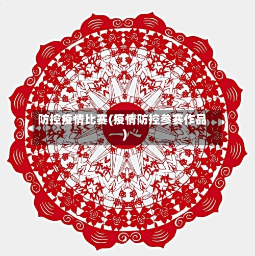 防控疫情比赛(疫情防控参赛作品)