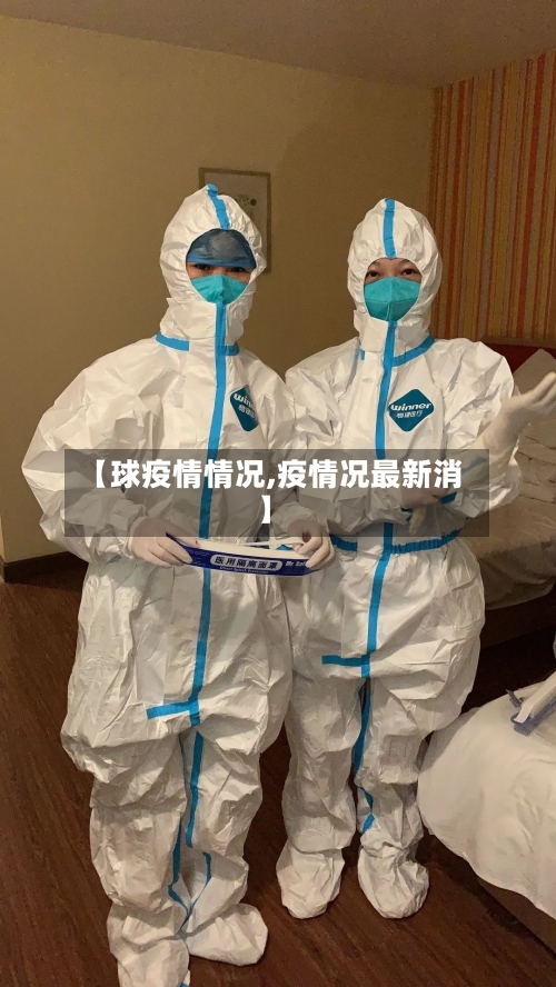 【球疫情情况,疫情况最新消】