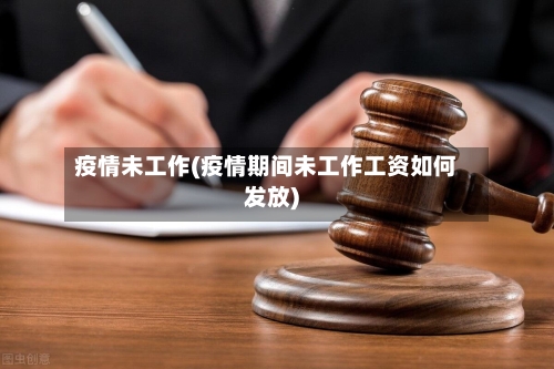 疫情未工作(疫情期间未工作工资如何发放)