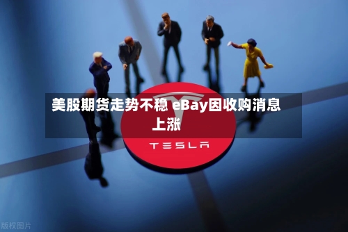 美股期货走势不稳 eBay因收购消息上涨