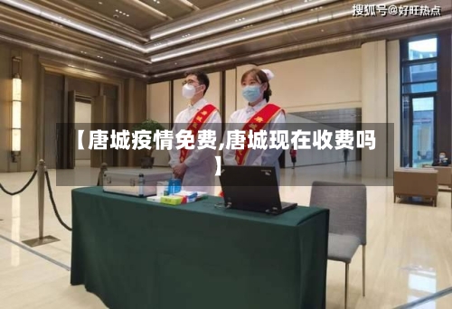 【唐城疫情免费,唐城现在收费吗】