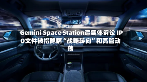 Gemini Space Station遭集体诉讼 IPO文件被指隐瞒“战略转向”和高管动荡
