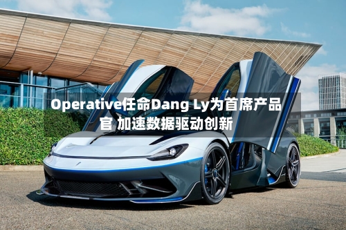Operative任命Dang Ly为首席产品官 加速数据驱动创新