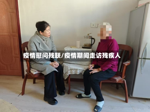 疫情慰问残联/疫情期间走访残疾人