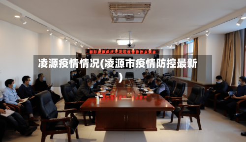 凌源疫情情况(凌源市疫情防控最新)