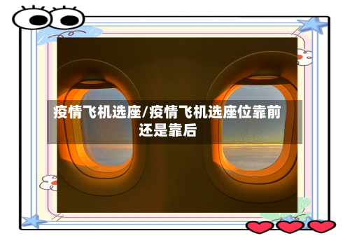疫情飞机选座/疫情飞机选座位靠前还是靠后