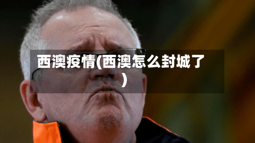 西澳疫情(西澳怎么封城了)