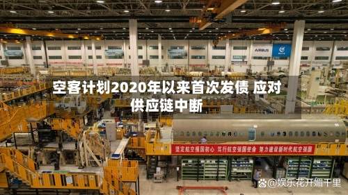 空客计划2020年以来首次发债 应对供应链中断