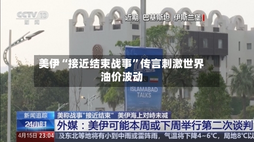 美伊“接近结束战事”传言刺激世界油价波动