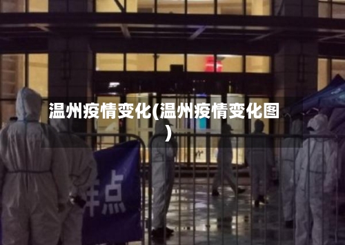 温州疫情变化(温州疫情变化图)