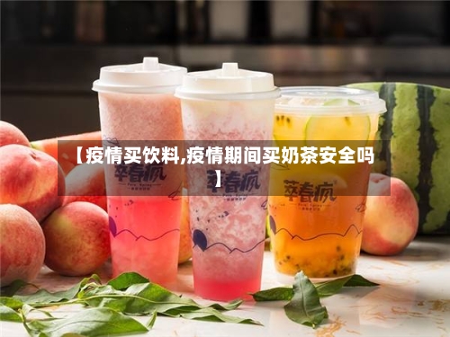 【疫情买饮料,疫情期间买奶茶安全吗】