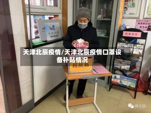 天津北辰疫情/天津北辰疫情口罩设备补贴情况