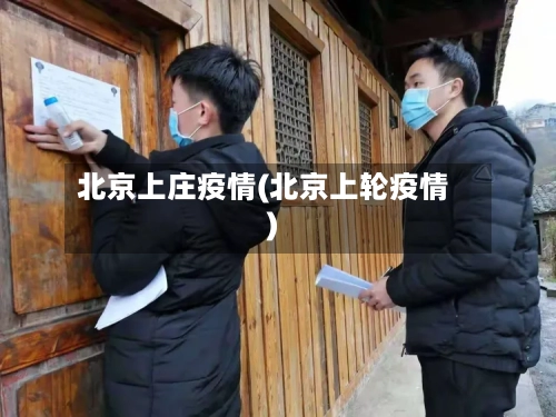 北京上庄疫情(北京上轮疫情)