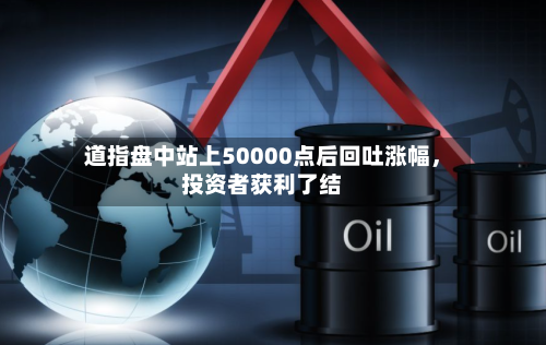 道指盘中站上50000点后回吐涨幅，投资者获利了结