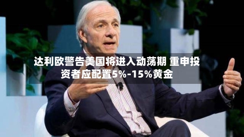 达利欧警告美国将进入动荡期 重申投资者应配置5%-15%黄金