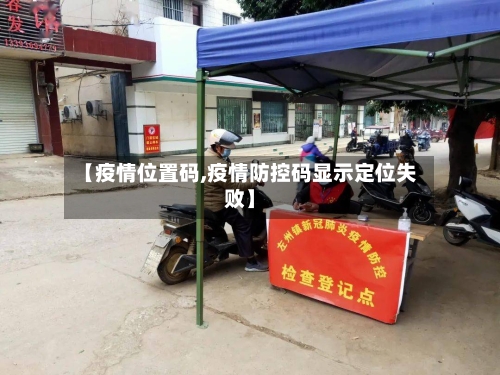 【疫情位置码,疫情防控码显示定位失败】