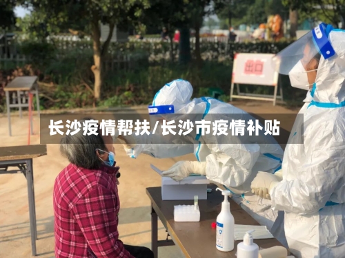 长沙疫情帮扶/长沙市疫情补贴