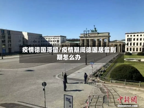 疫情德国滞留/疫情期间德国居留到期怎么办