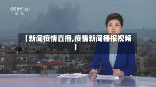【新闻疫情直播,疫情新闻播报视频】