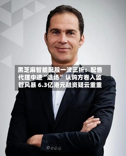 黑芝麻智能配股一波三折：配售代理中途“退场” 认购方卷入监管风暴 6.3亿港元融资疑云重重