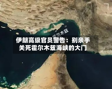 伊朗高级官员警告：别亲手关死霍尔木兹海峡的大门