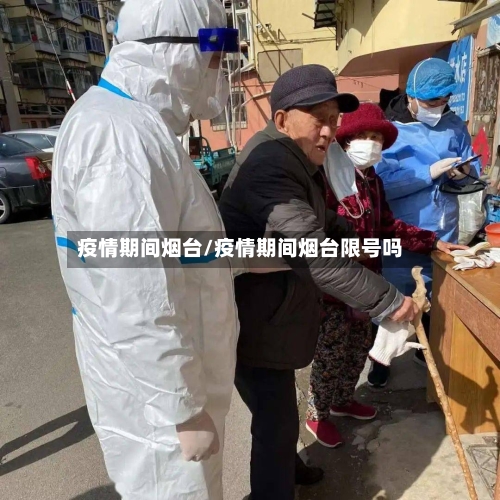 疫情期间烟台/疫情期间烟台限号吗